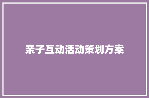 亲子互动活动策划方案 工作总结范文