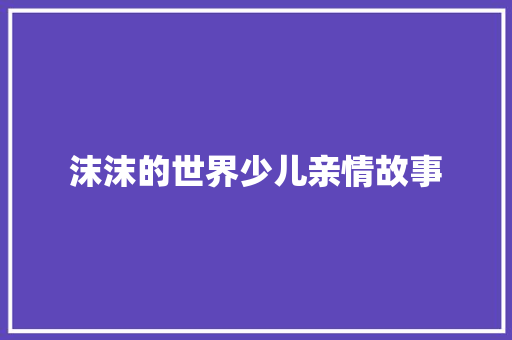 沫沫的世界少儿亲情故事