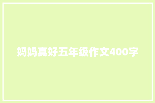 妈妈真好五年级作文400字 报告范文