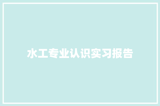 水工专业认识实习报告 演讲稿范文