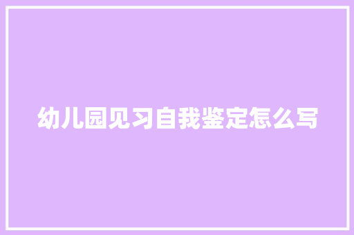 幼儿园见习自我鉴定怎么写