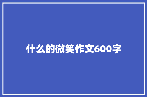 什么的微笑作文600字 致辞范文