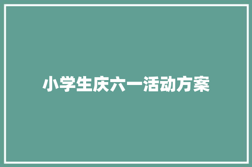 小学生庆六一活动方案 致辞范文