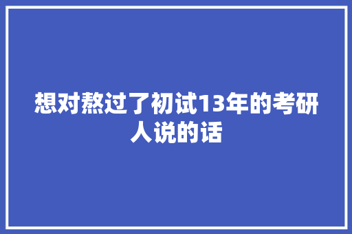 想对熬过了初试13年的考研人说的话