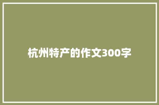 杭州特产的作文300字