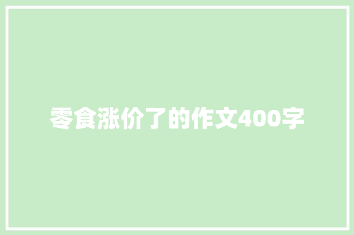 零食涨价了的作文400字 书信范文