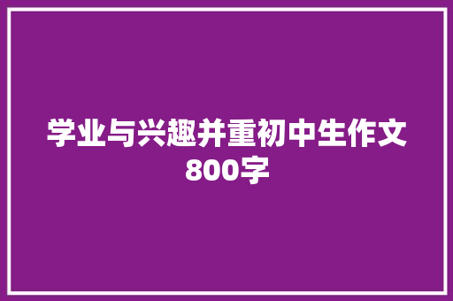 学业与兴趣并重初中生作文800字 演讲稿范文