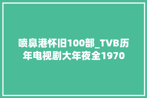 喷鼻港怀旧100部_TVB历年电视剧大年夜全1970