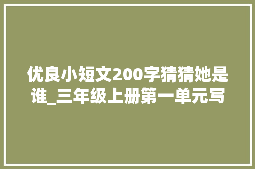 优良小短文200字猜猜她是谁_三年级上册第一单元写作