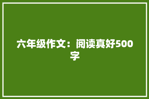 六年级作文：阅读真好500字