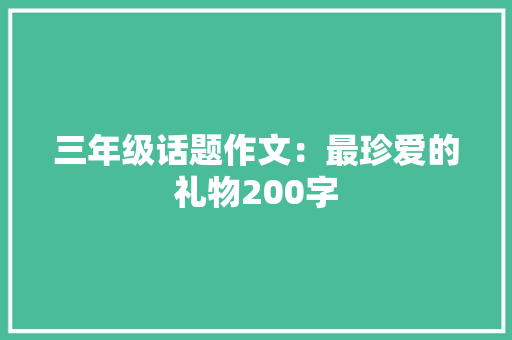 三年级话题作文：最珍爱的礼物200字