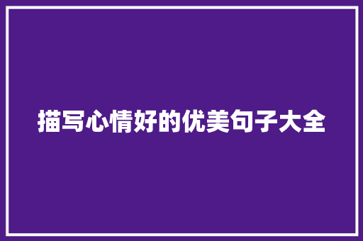 描写心情好的优美句子大全 演讲稿范文