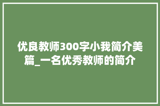 优良教师300字小我简介美篇_一名优秀教师的简介