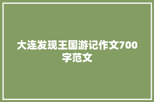 大连发现王国游记作文700字范文