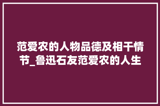 范爱农的人物品德及相干情节_鲁迅石友范爱农的人生悲剧人不仅要有一身傲骨还得有一技之长