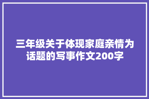 三年级关于体现家庭亲情为话题的写事作文200字 商务邮件范文