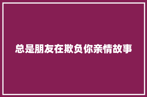 总是朋友在欺负你亲情故事