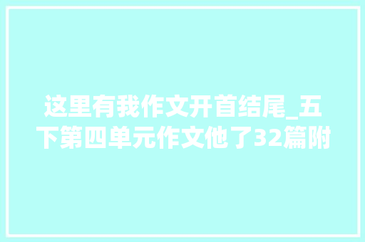 这里有我作文开首结尾_五下第四单元作文他了32篇附6种精彩开首和结尾