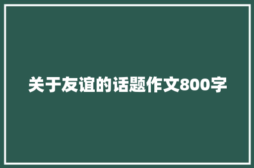 关于友谊的话题作文800字