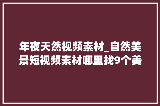 年夜天然视频素材_自然美景短视频素材哪里找9个美景视频素材库网站分享