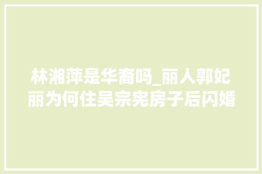 林湘萍是华裔吗_丽人郭妃丽为何住吴宗宪房子后闪婚50岁富豪48岁她如今若何了