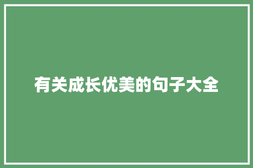 有关成长优美的句子大全 会议纪要范文