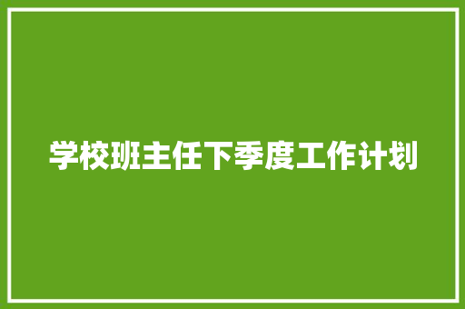 学校班主任下季度工作计划 综述范文