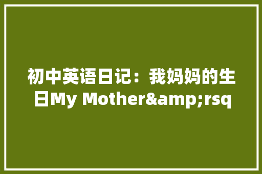 初中英语日记：我妈妈的生日My Mother&rsquo;s Birthday