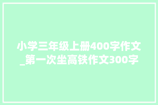 小学三年级上册400字作文_第一次坐高铁作文300字400字三年级/四年级