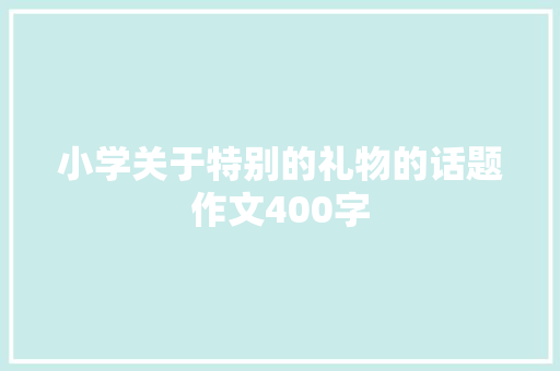 小学关于特别的礼物的话题作文400字