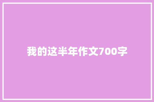 我的这半年作文700字 生活范文