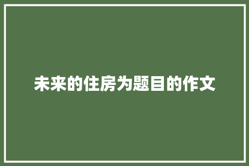 未来的住房为题目的作文