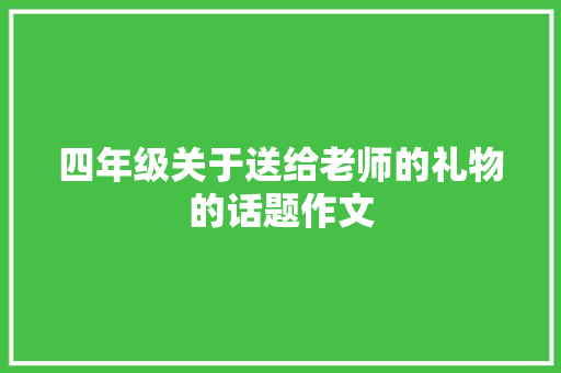 四年级关于送给老师的礼物的话题作文 简历范文