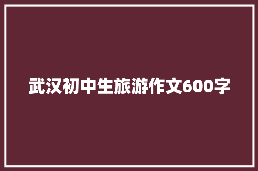 武汉初中生旅游作文600字