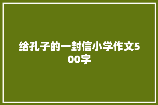 给孔子的一封信小学作文500字