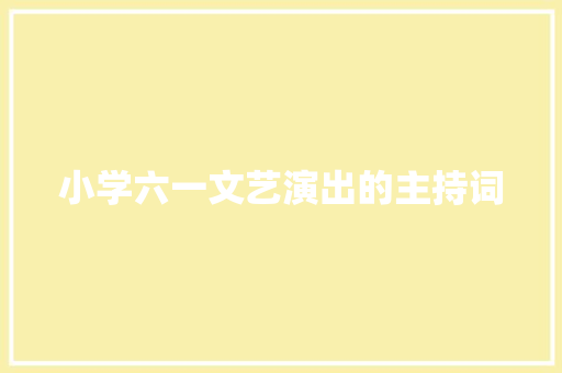 小学六一文艺演出的主持词 申请书范文