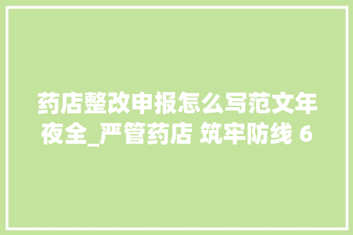 药店整改申报怎么写范文年夜全_严管药店 筑牢防线 64家存在问题药店全部整改到位