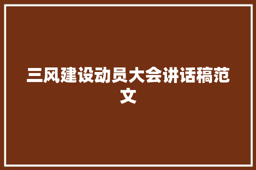 三风建设动员大会讲话稿范文