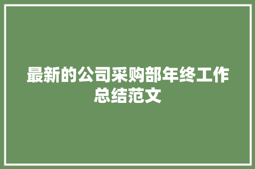 最新的公司采购部年终工作总结范文 会议纪要范文