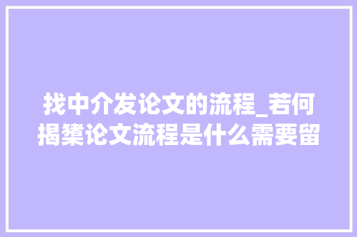 找中介发论文的流程_若何揭橥论文流程是什么需要留心哪些坑手把手教你揭橥论文