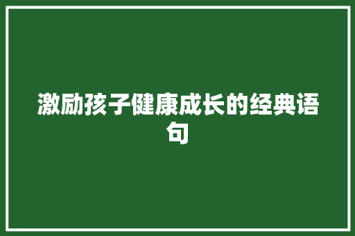 激励孩子健康成长的经典语句 工作总结范文