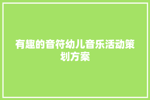 有趣的音符幼儿音乐活动策划方案