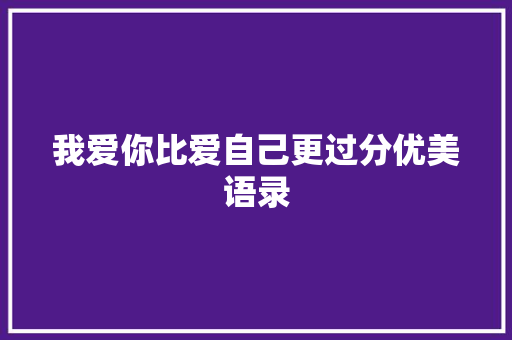 我爱你比爱自己更过分优美语录 简历范文