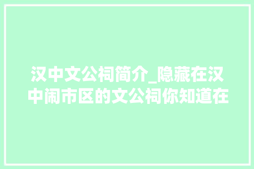 汉中文公祠简介_隐藏在汉中闹市区的文公祠你知道在哪吗