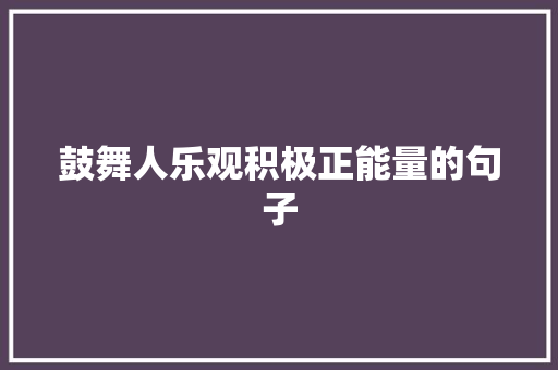 鼓舞人乐观积极正能量的句子 求职信范文