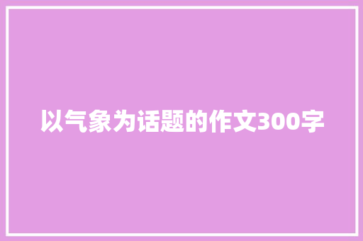 以气象为话题的作文300字 申请书范文