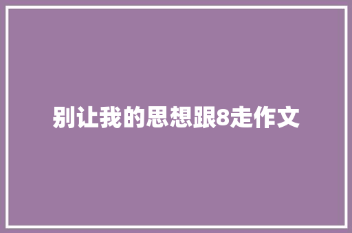 别让我的思想跟8走作文