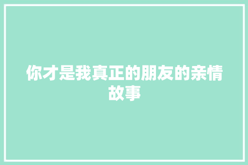 你才是我真正的朋友的亲情故事