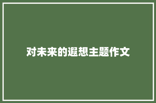 对未来的遐想主题作文 学术范文