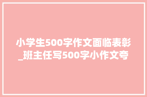 小学生500字作文面临表彰_班主任写500字小作文夸学生给孩子这四样器械终年夜后更有前途